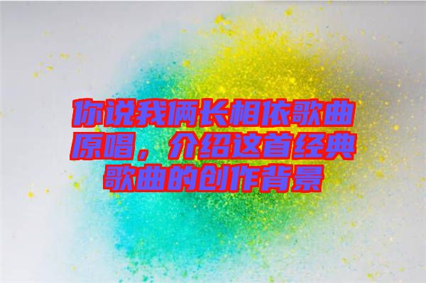 你說我倆長相依歌曲原唱，介紹這首經典歌曲的創作背景