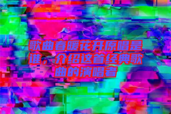 歌曲春暖花開原唱是誰,介紹這首經典歌曲的演唱者