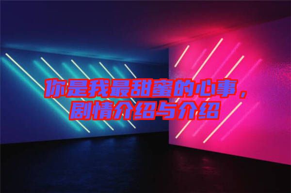 你是我最甜蜜的心事，劇情介紹與介紹