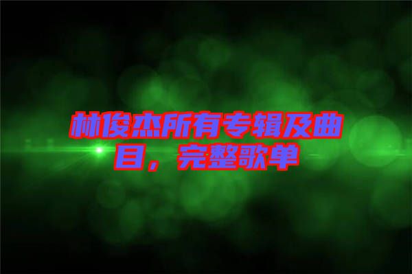 林俊杰所有專(zhuān)輯及曲目，完整歌單