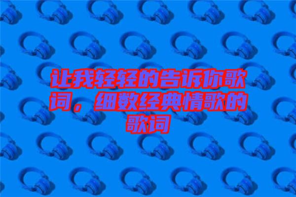 讓我輕輕的告訴你歌詞,細數(shù)經(jīng)典情歌的歌詞