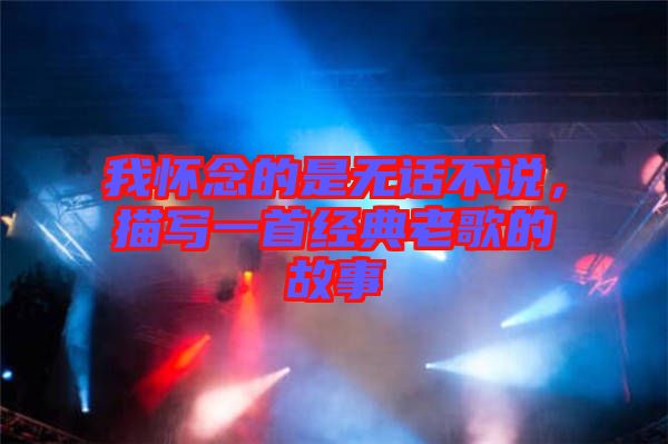 我懷念的是無話不說，描寫一首經典老歌的故事