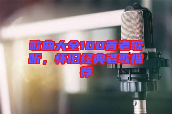 歌曲大全100首老歌聽,懷舊經典老歌推薦