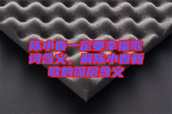 陳小春一定要幸福歌詞含義，解陳小春新歌的深層含義