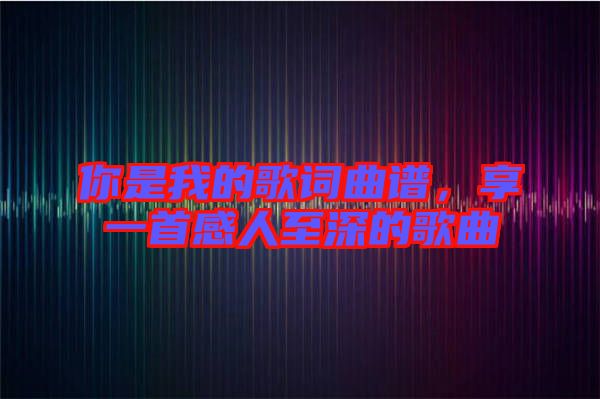 你是我的歌詞曲譜，享一首感人至深的歌曲