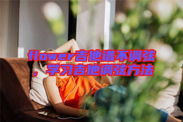flower吉他譜不調弦,學習吉他調弦方法