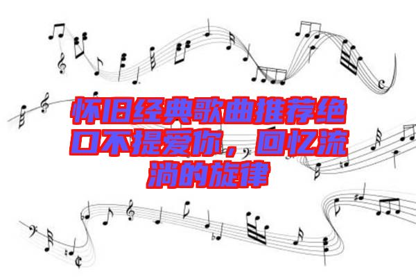 懷舊經典歌曲推薦絕口不提愛你，回憶流淌的旋律