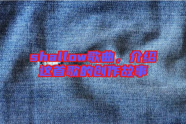 shallow歌曲，介紹這首歌的創作故事