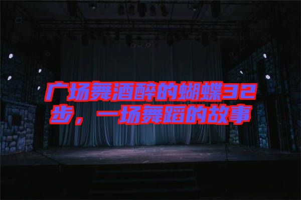 廣場舞酒醉的蝴蝶32步，一場舞蹈的故事