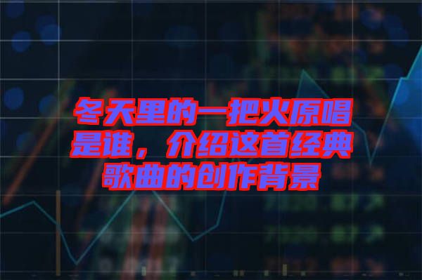 冬天里的一把火原唱是誰,介紹這首經典歌曲的創作背景