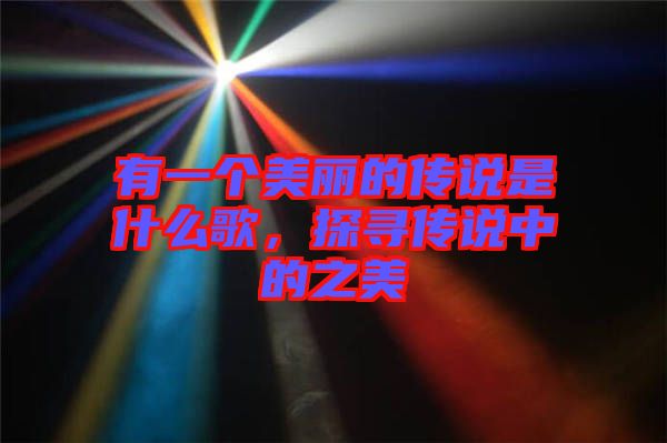 有一個(gè)美麗的傳說(shuō)是什么歌,探尋傳說(shuō)中的之美