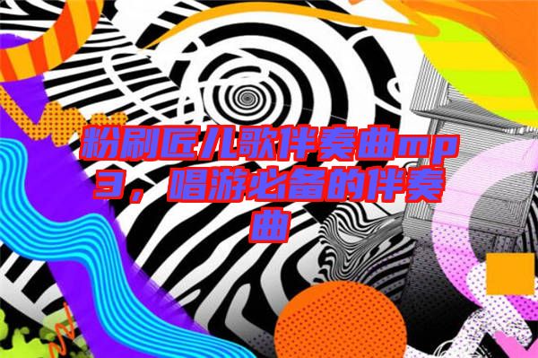 粉刷匠兒歌伴奏曲mp3,唱游必備的伴奏曲