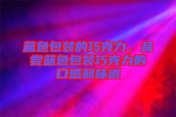 藍(lán)色包裝的巧克力,品嘗藍(lán)色包裝巧克力的口感和味道