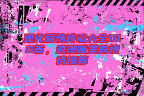 現(xiàn)代愛情詩歌大全100首,浪漫唯美的情詩推薦