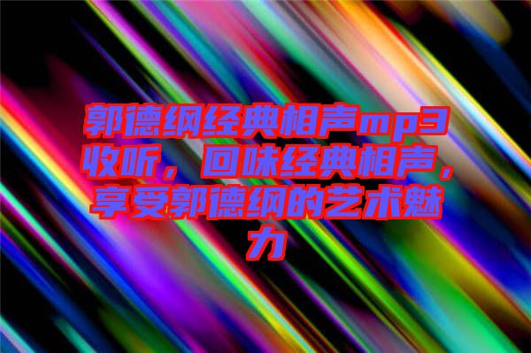 郭德綱經典相聲mp3收聽，回味經典相聲，享受郭德綱的藝術魅力