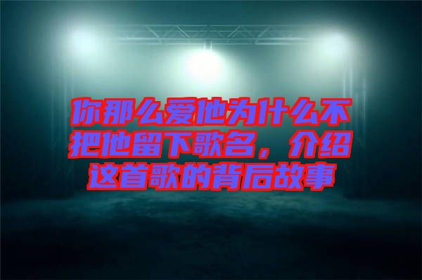 你那么愛他為什么不把他留下歌名，介紹這首歌的背后故事