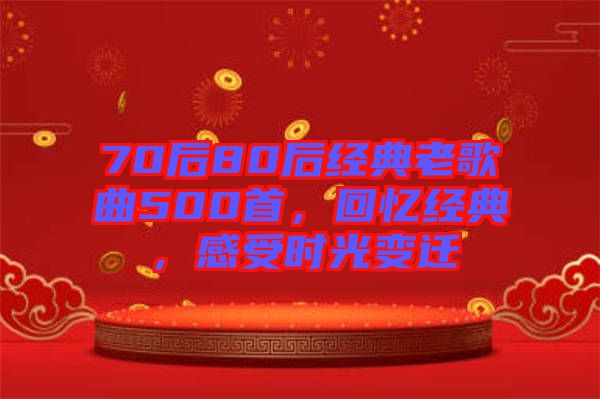 70后80后經(jīng)典老歌曲500首，回憶經(jīng)典，感受時(shí)光變遷