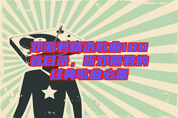 鄧麗君精選歌曲100首目錄，聽鄧麗君的經(jīng)典歌曲必備