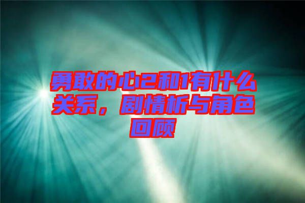 勇敢的心2和1有什么關系，劇情析與角色回顧