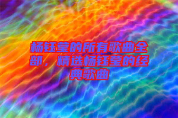 楊鈺瑩的所有歌曲全部，精選楊鈺瑩的經典歌曲