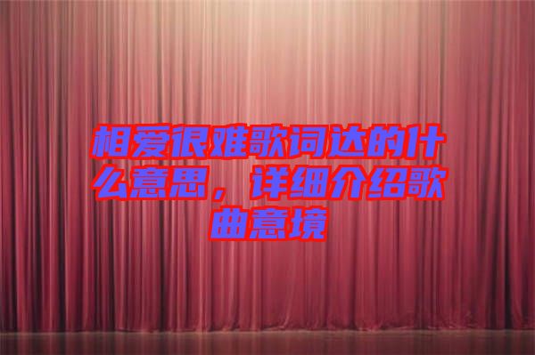 相愛很難歌詞達的什么意思，詳細介紹歌曲意境