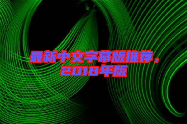 最新中文字幕版推薦，2018年版