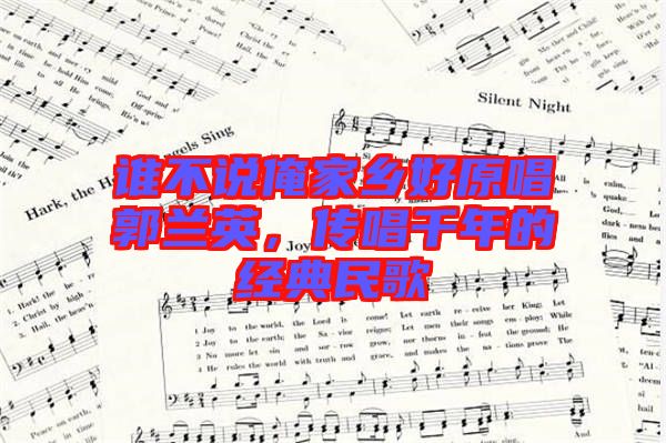 誰不說俺家鄉(xiāng)好原唱郭蘭英,傳唱千年的經(jīng)典民歌