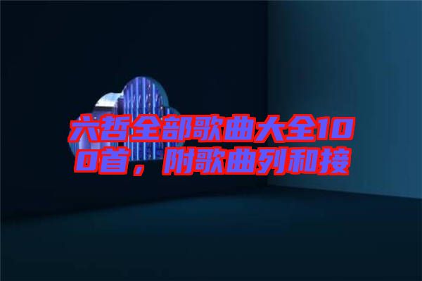 六哲全部歌曲大全100首，附歌曲列和接