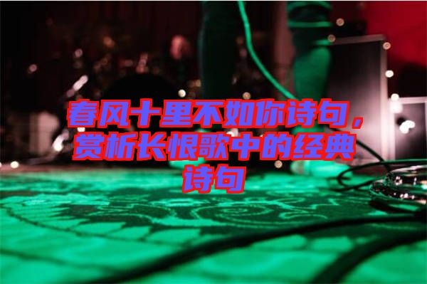 春風(fēng)十里不如你詩(shī)句,賞析長(zhǎng)恨歌中的經(jīng)典詩(shī)句