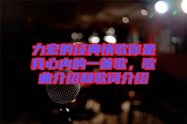 力宏的經典情歌你是我心內的一首歌，歌曲介紹和歌詞介紹