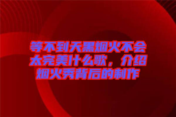 等不到天黑煙火不會太完美什么歌，介紹煙火秀背后的制作