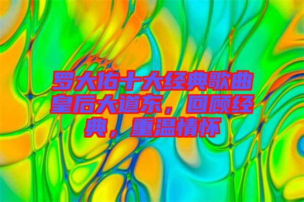 羅大佑十大經典歌曲皇后大道東,回顧經典,重溫情懷
