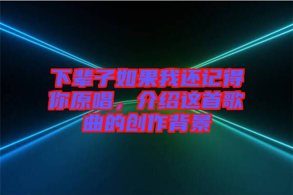 下輩子如果我還記得你原唱，介紹這首歌曲的創作背景