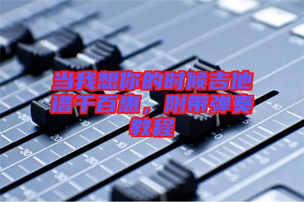 當我想你的時候吉他譜千百惠，附帶彈奏教程