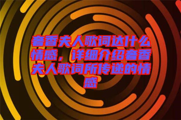 奢香夫人歌詞達(dá)什么情感,詳細(xì)介紹奢香夫人歌詞所傳遞的情感