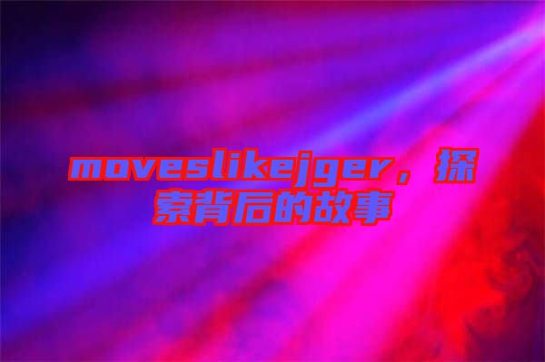 moveslikejger，探索背后的故事