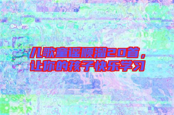 兒歌童謠順溜20首，讓你的孩子快樂(lè)學(xué)習(xí)