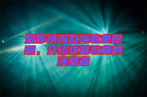 愛你情深似海歌曲原唱，介紹這首歌曲的演唱者