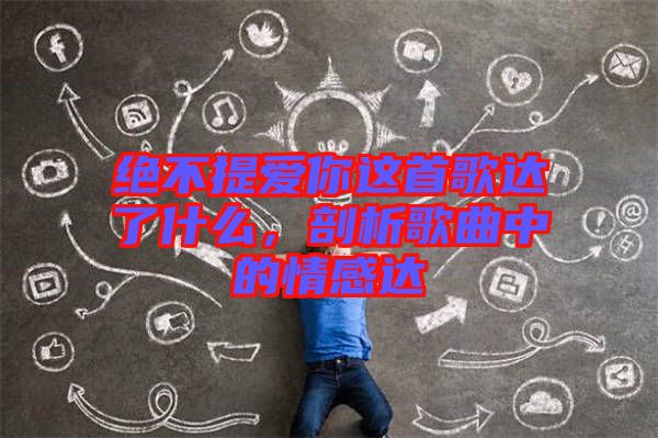 絕不提愛(ài)你這首歌達(dá)了什么，剖析歌曲中的情感達(dá)