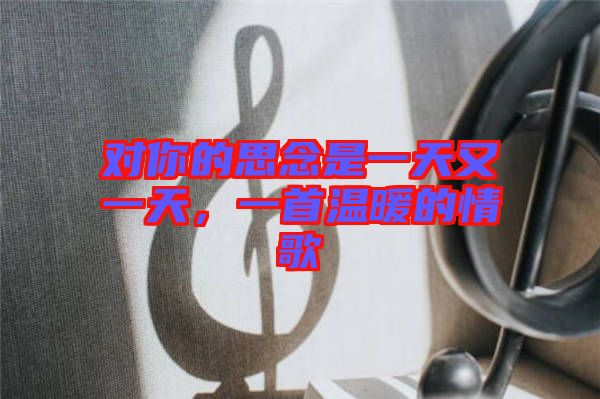對你的思念是一天又一天，一首溫暖的情歌