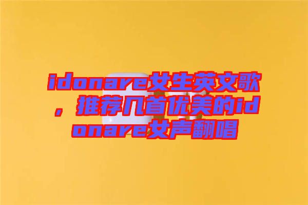 idonare女生英文歌,推薦幾首優美的idonare女聲翻唱