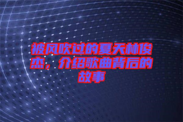 被風吹過的夏天林俊杰，介紹歌曲背后的故事