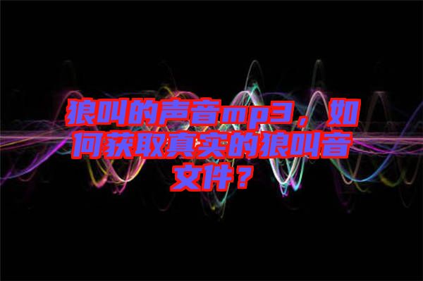 狼叫的聲音mp3，如何獲取真實的狼叫音文件？