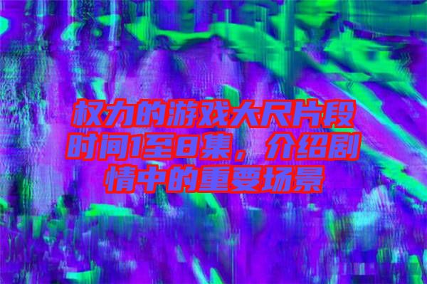權力的游戲大尺片段時間1至8集，介紹劇情中的重要場景