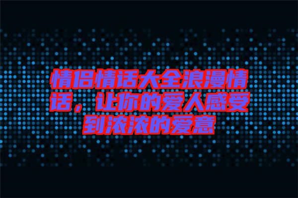 情侶情話(huà)大全浪漫情話(huà)，讓你的愛(ài)人感受到濃濃的愛(ài)意