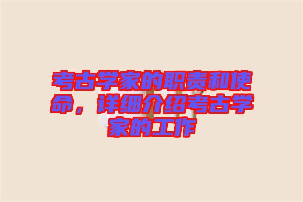 考古學家的職責和使命，詳細介紹考古學家的工作