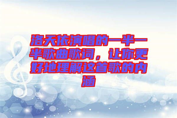 洛天依演唱的一半一半歌曲歌詞,讓你更好地理解這首歌的內(nèi)涵