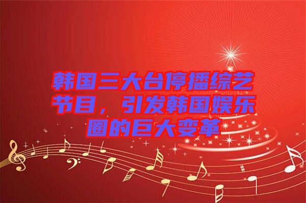 韓國三大臺停播綜藝節目,引發韓國娛樂圈的巨大變革