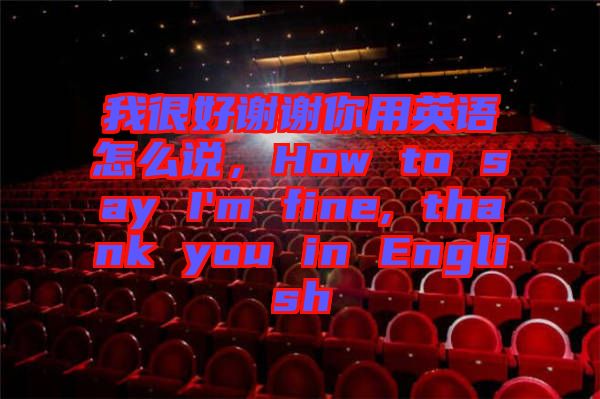 我很好謝謝你用英語(yǔ)怎么說(shuō),How to say I'm fine, thank you in English