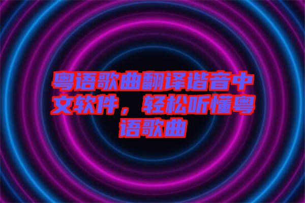 粵語(yǔ)歌曲翻譯諧音中文軟件，輕松聽懂粵語(yǔ)歌曲